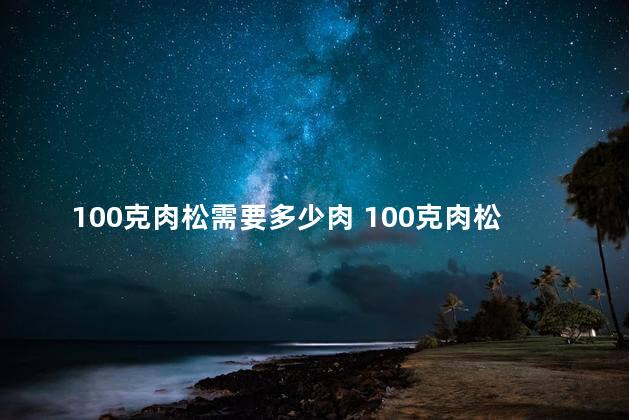 100克肉松需要多少肉 100克肉松的热量